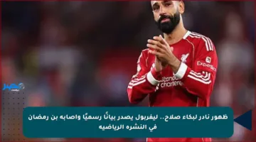 ظهور نادر لبكاء صلاح.. ليفربول يصدر بيانًا رسميًا وإصابة بن رمضان في النشرة الرياضية
